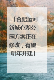 合肥运河新城心湖公园方案正在修改，有望明年开建